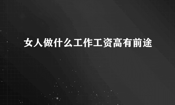 女人做什么工作工资高有前途