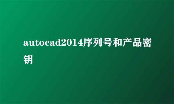 autocad2014序列号和产品密钥
