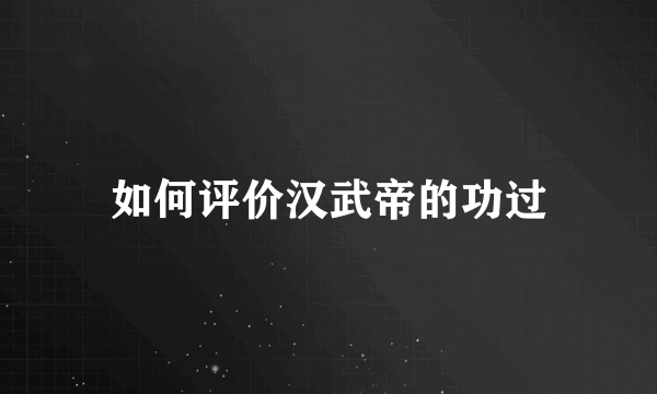 如何评价汉武帝的功过