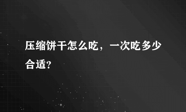 压缩饼干怎么吃，一次吃多少合适？