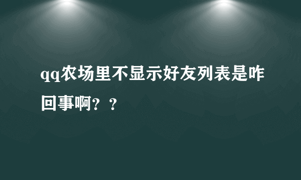 qq农场里不显示好友列表是咋回事啊？？