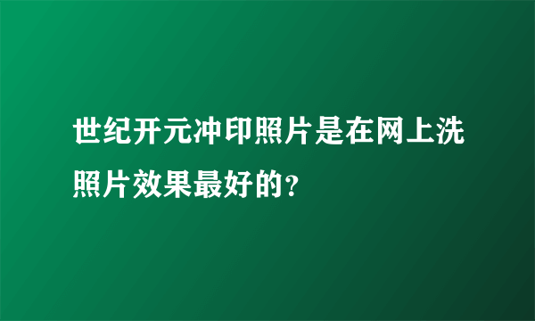 世纪开元冲印照片是在网上洗照片效果最好的？