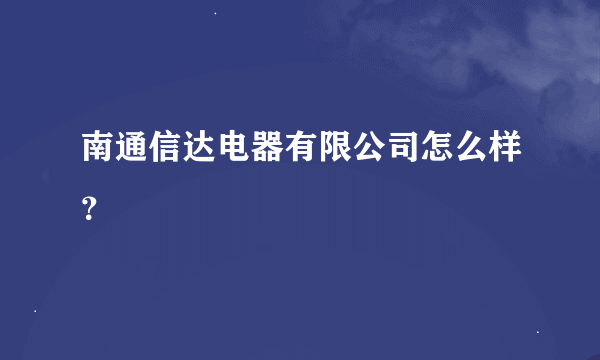 南通信达电器有限公司怎么样？