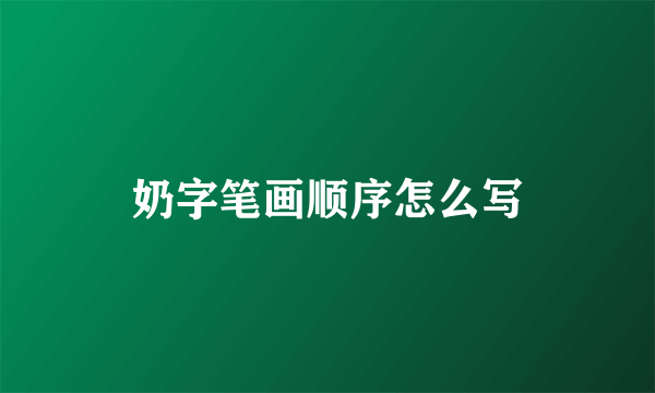 奶字笔画顺序怎么写