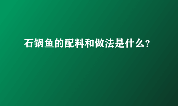 石锅鱼的配料和做法是什么？