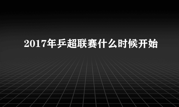 2017年乒超联赛什么时候开始