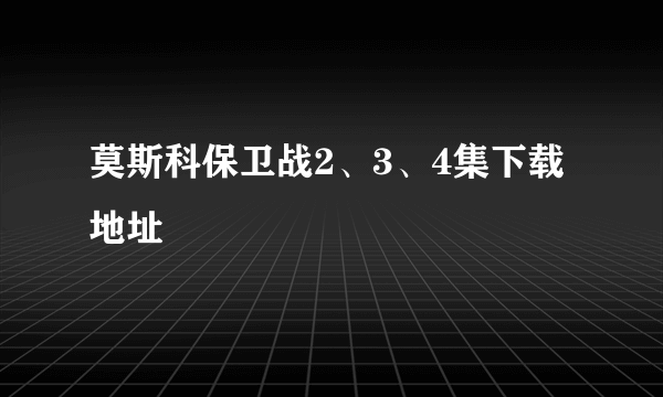 莫斯科保卫战2、3、4集下载地址