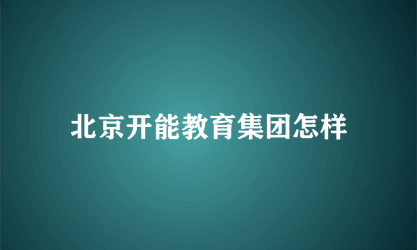 北京开能教育集团怎样