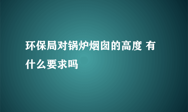 环保局对锅炉烟囱的高度 有什么要求吗