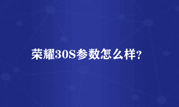 荣耀30S参数怎么样？