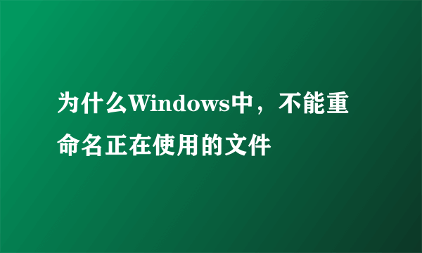 为什么Windows中，不能重命名正在使用的文件
