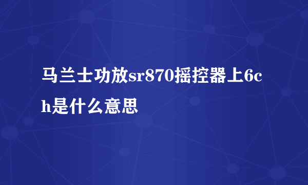 马兰士功放sr870摇控器上6ch是什么意思