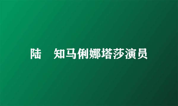 陆垚知马俐娜塔莎演员