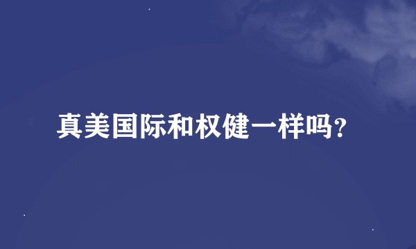 真美国际和权健一样吗？