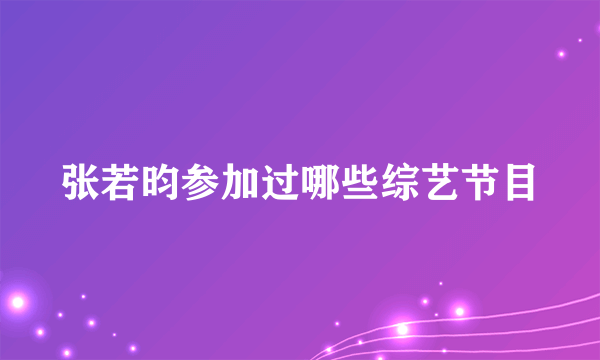 张若昀参加过哪些综艺节目