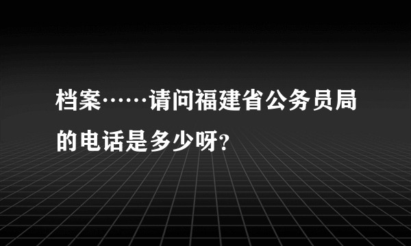 档案……请问福建省公务员局的电话是多少呀？