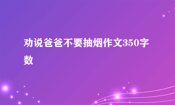 劝说爸爸不要抽烟作文350字数