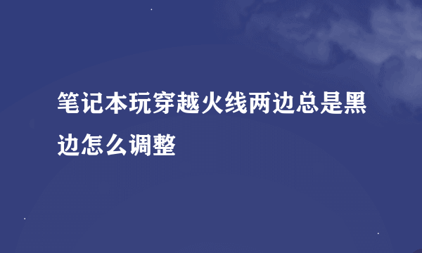 笔记本玩穿越火线两边总是黑边怎么调整