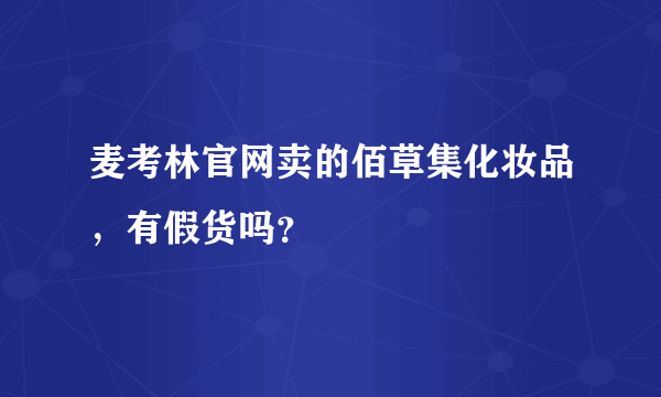 麦考林官网卖的佰草集化妆品，有假货吗？