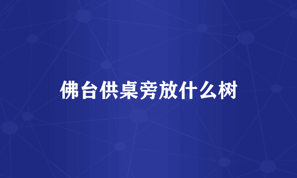 佛台供桌旁放什么树