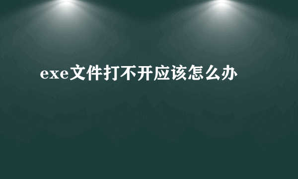exe文件打不开应该怎么办