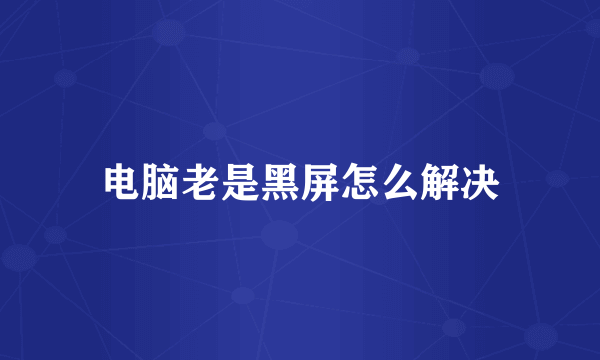 电脑老是黑屏怎么解决