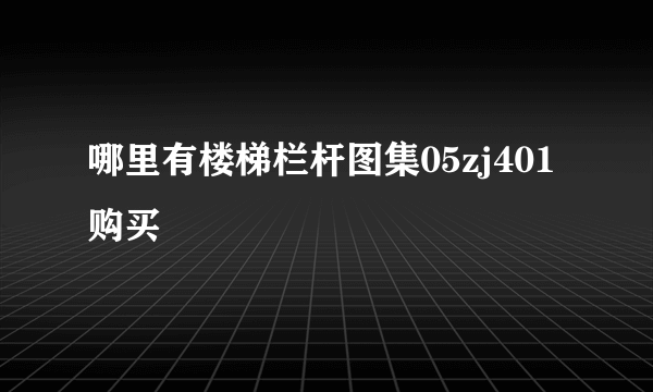 哪里有楼梯栏杆图集05zj401购买
