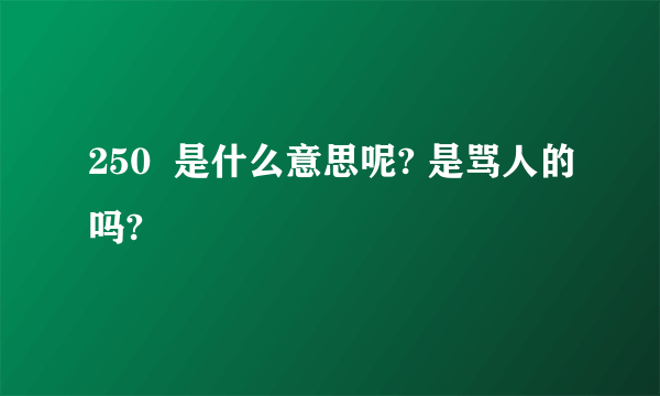 250  是什么意思呢? 是骂人的吗?