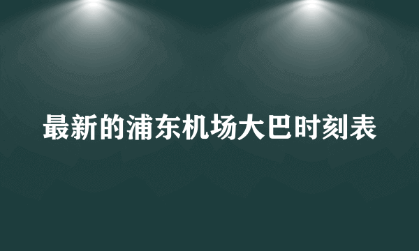 最新的浦东机场大巴时刻表