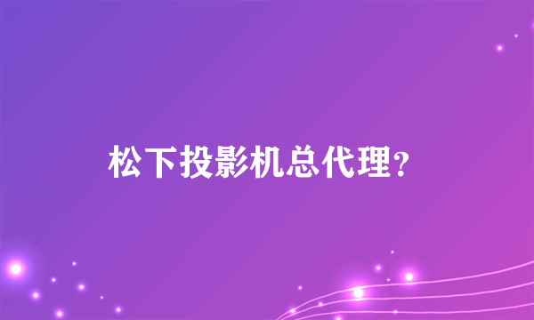 松下投影机总代理？