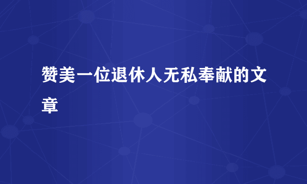 赞美一位退休人无私奉献的文章