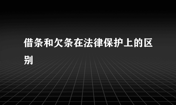 借条和欠条在法律保护上的区别