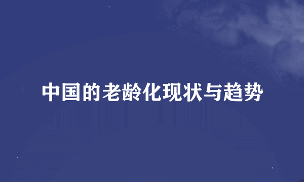 中国的老龄化现状与趋势