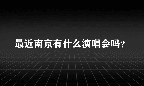 最近南京有什么演唱会吗？