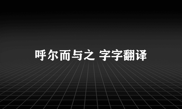 呼尔而与之 字字翻译