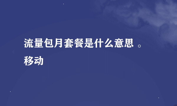 流量包月套餐是什么意思 。移动