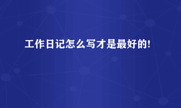 工作日记怎么写才是最好的!