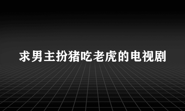 求男主扮猪吃老虎的电视剧