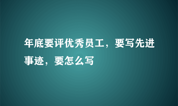 年底要评优秀员工，要写先进事迹，要怎么写