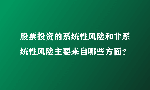 股票投资的系统性风险和非系统性风险主要来自哪些方面？