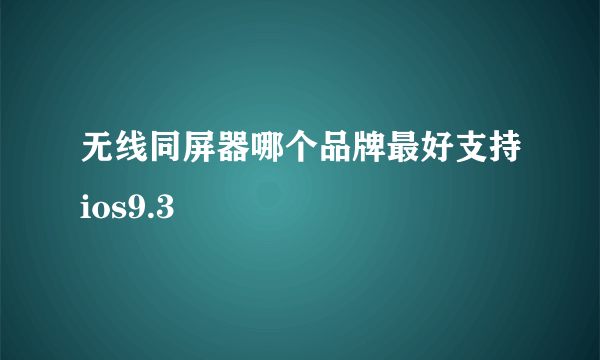 无线同屏器哪个品牌最好支持ios9.3