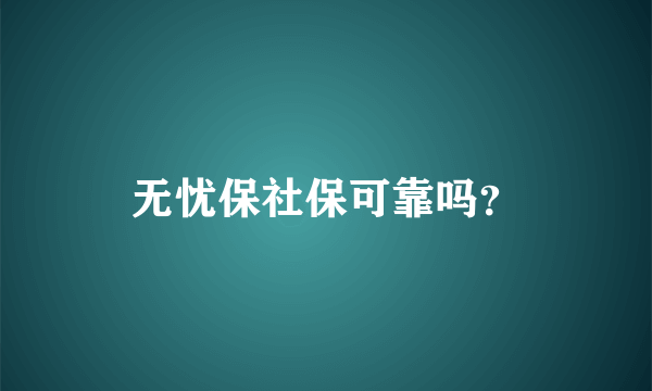 无忧保社保可靠吗？