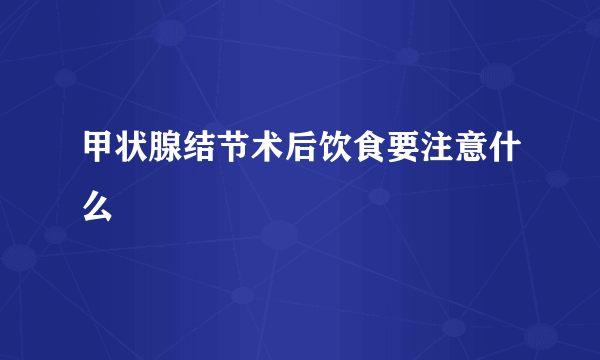 甲状腺结节术后饮食要注意什么