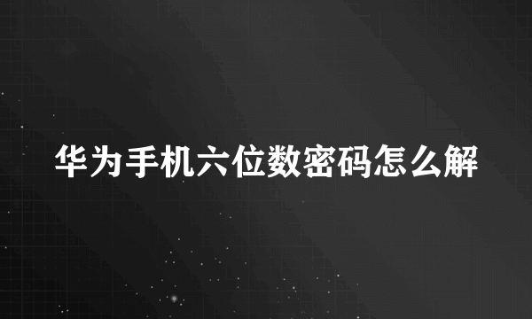 华为手机六位数密码怎么解