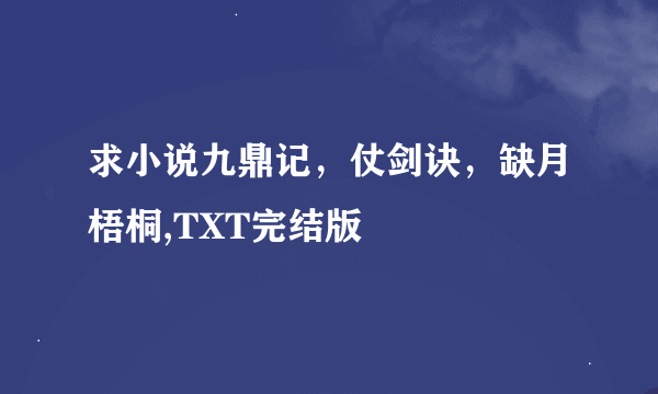 求小说九鼎记，仗剑诀，缺月梧桐,TXT完结版