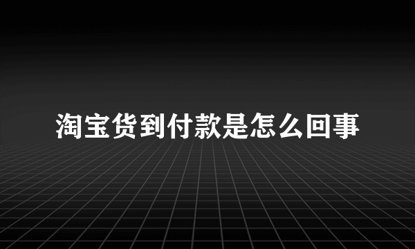 淘宝货到付款是怎么回事