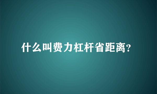 什么叫费力杠杆省距离？