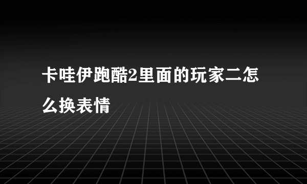 卡哇伊跑酷2里面的玩家二怎么换表情