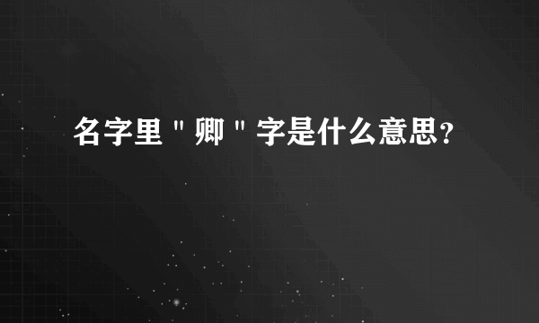 名字里＂卿＂字是什么意思？