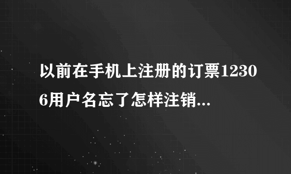 以前在手机上注册的订票12306用户名忘了怎样注销重新注册过？